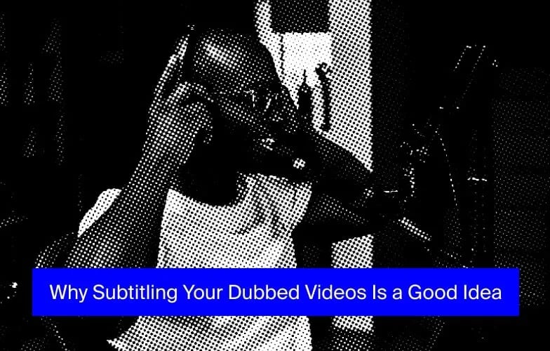 Why Subtitling Your Dubbed Videos Is a Good Idea